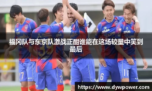 福冈队与东京队激战正酣谁能在这场较量中笑到最后